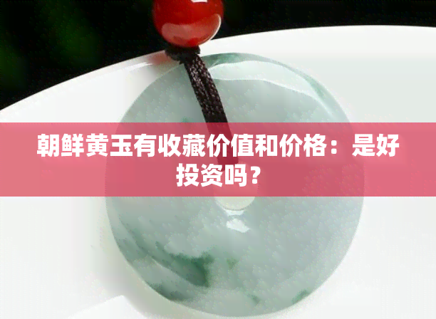 朝鲜黄玉有收藏价值和价格：是好投资吗？