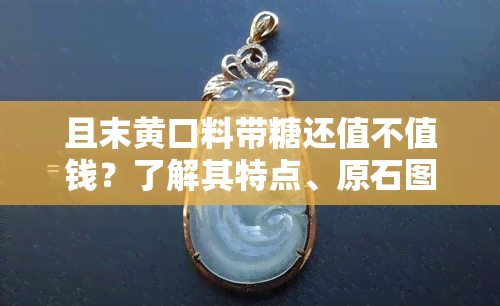 且末黄口料带糖还值不值钱？了解其特点、原石图片及与其他且末料的区别