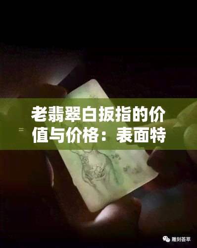 老翡翠白扳指的价值与价格：表面特征解析