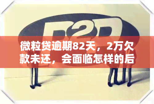 微粒贷逾期82天，2万欠款未还，会面临怎样的后果？是否会被起诉？