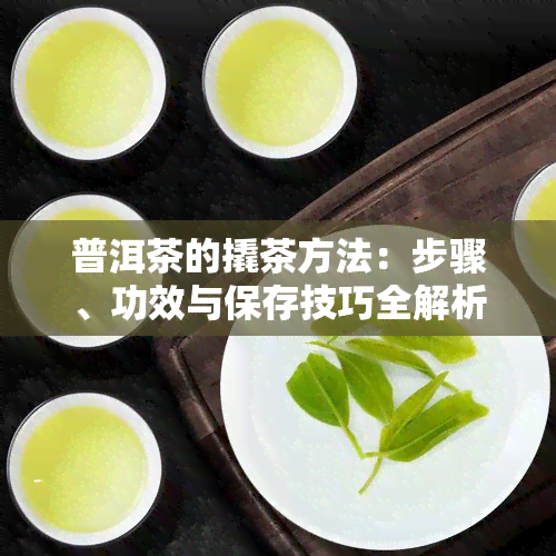 普洱茶的撬茶方法：步骤、功效与保存技巧全解析