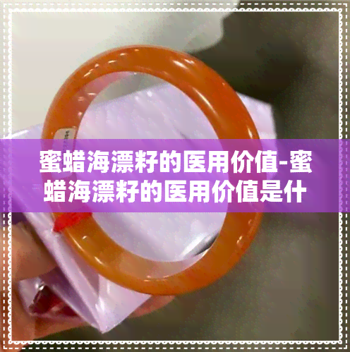 蜜蜡海漂籽的医用价值-蜜蜡海漂籽的医用价值是什么