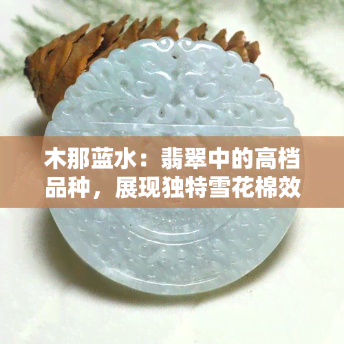 木那蓝水：翡翠中的高档品种，展现独特雪花棉效果的手镯和原石图片