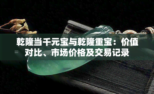 乾隆当千元宝与乾隆重宝：价值对比、市场价格及交易记录