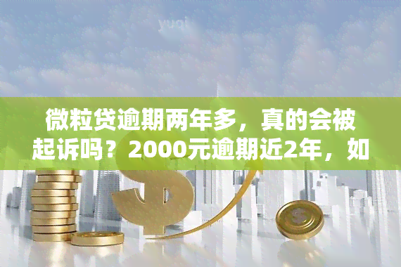 微粒贷逾期两年多，真的会被起诉吗？2000元逾期近2年，如何处理？