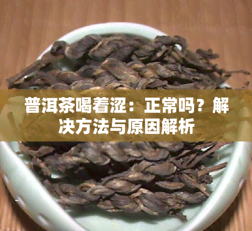 普洱茶喝着涩：正常吗？解决方法与原因解析