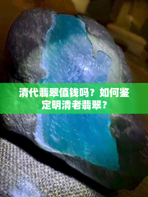 清代翡翠值钱吗？如何鉴定明清老翡翠？