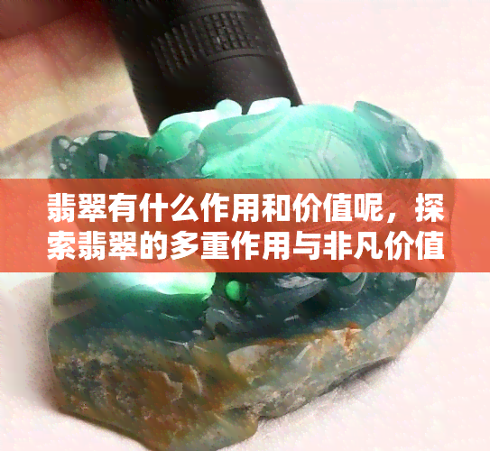 翡翠有什么作用和价值呢，探索翡翠的多重作用与非凡价值