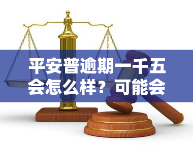 平安普逾期一千五会怎么样？可能会面临哪些处理方式？逾期1000多天、200多天或3000元一年后是否会被起诉？