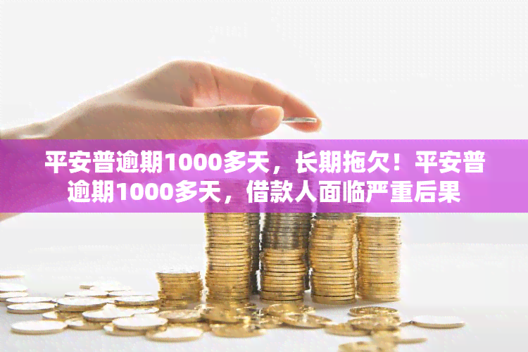 平安普逾期1000多天，长期拖欠！平安普逾期1000多天，借款人面临严重后果