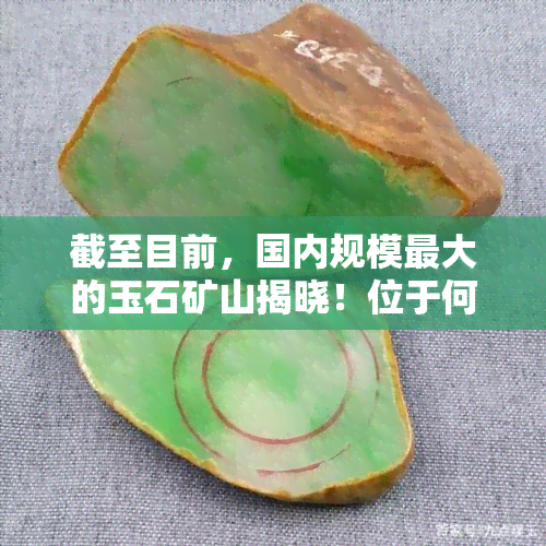 截至目前，国内规模更大的玉石矿山揭晓！位于何处？又有哪些著名矿山？