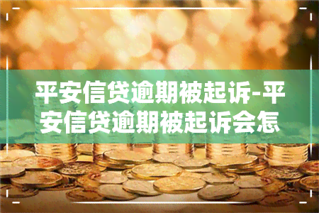 平安信贷逾期被起诉-平安信贷逾期被起诉会怎么样