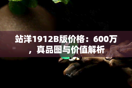 站洋1912B版价格：600万，真品图与价值解析