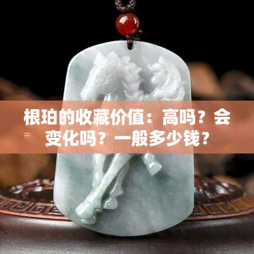 根珀的收藏价值：高吗？会变化吗？一般多少钱？