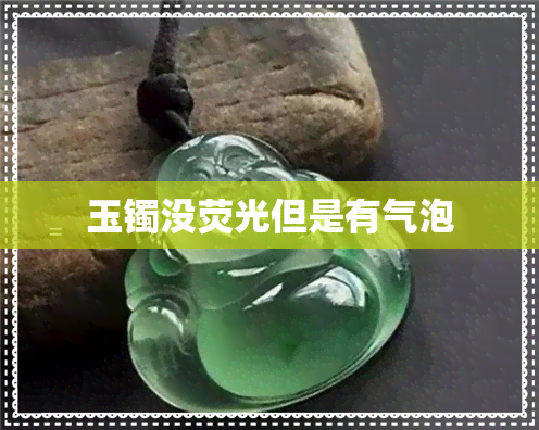 玉镯没荧光但是有气泡