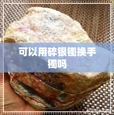 可以用碎银镯换手镯吗