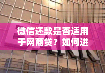 微信还款是否适用于网商贷？如何进行操作？了解全面还款解决方案