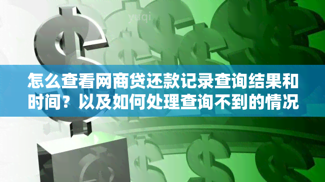 怎么查看网商贷还款记录查询结果和时间？以及如何处理查询不到的情况？