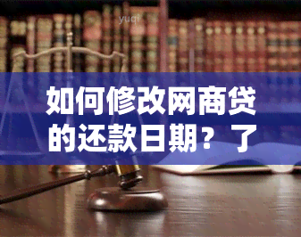 如何修改网商贷的还款日期？了解完整步骤和注意事项