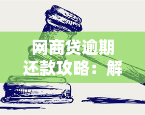 网商贷逾期还款攻略：解决办法及协商技巧一文解析