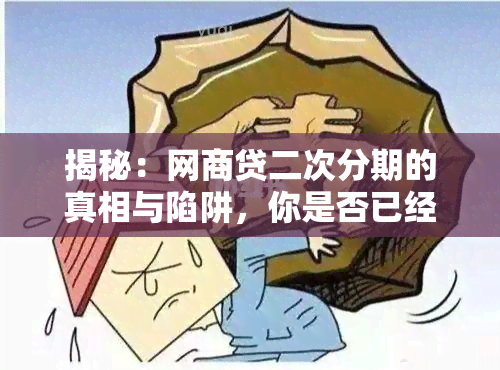 揭秘：网商贷二次分期的真相与陷阱，你是否已经上当？