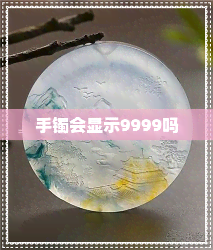 手镯会显示9999吗