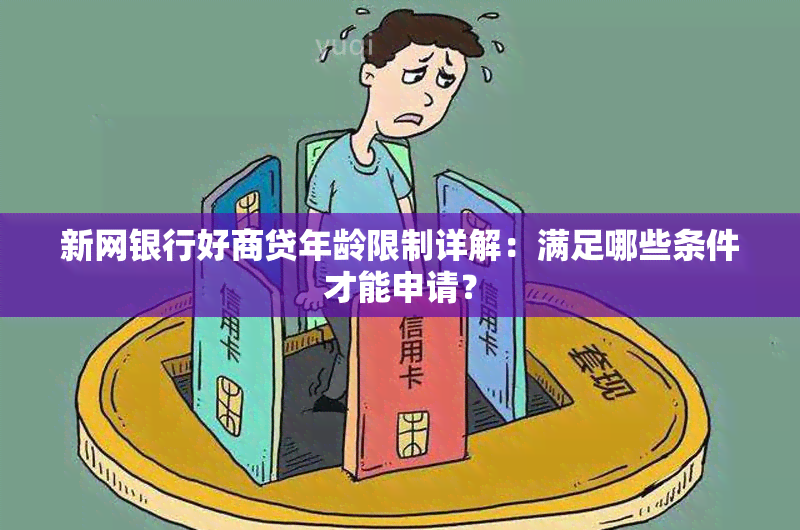 新网银行好商贷年龄限制详解：满足哪些条件才能申请？