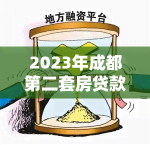 2023年成都第二套房贷款政策、利率、申请条件及流程详解