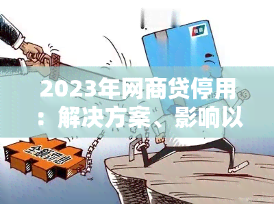 2023年网商贷停用：解决方案、影响以及替代贷款选择