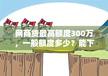 网商贷更高额度300万，一般额度多少？能下来多少？