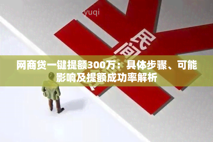 网商贷一键提额300万：具体步骤、可能影响及提额成功率解析