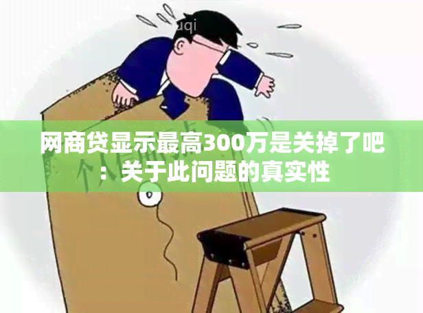 网商贷显示更高300万是关掉了吧：关于此问题的真实性