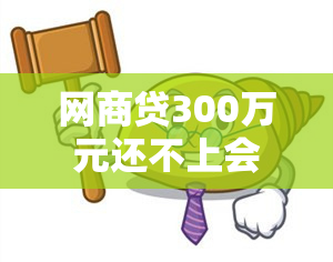 网商贷300万元还不上会怎样：后果与应对策略