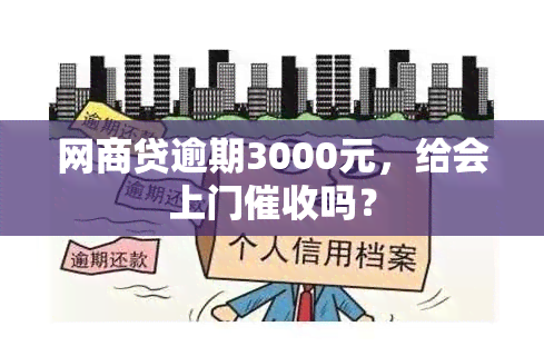 网商贷逾期3000元，给会上门吗？