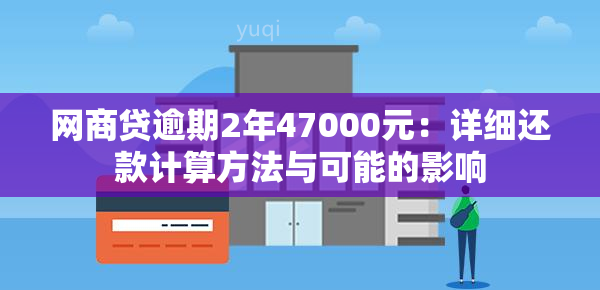 网商贷逾期2年47000元：详细还款计算方法与可能的影响