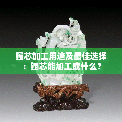 镯芯加工用途及更佳选择：镯芯能加工成什么？