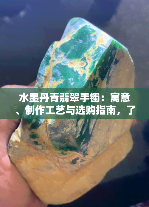 水墨丹青翡翠手镯：寓意、制作工艺与选购指南，了解它的一切