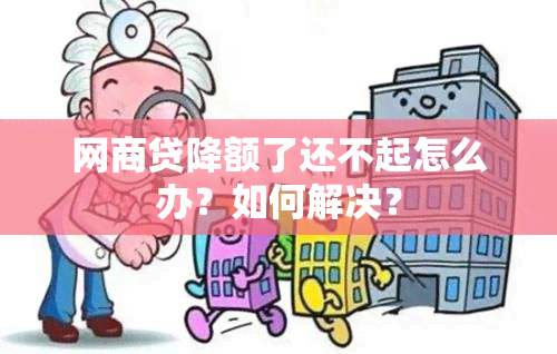 网商贷降额了还不起怎么办？如何解决？