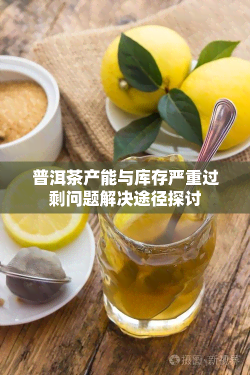 普洱茶产能与库存严重过剩问题解决途径探讨