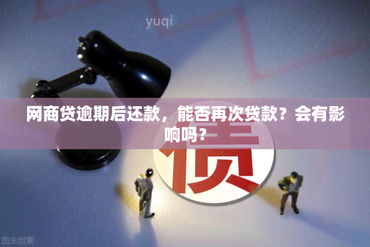 网商贷逾期后还款，能否再次贷款？会有影响吗？