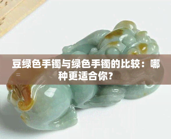 豆绿色手镯与绿色手镯的比较：哪种更适合你？