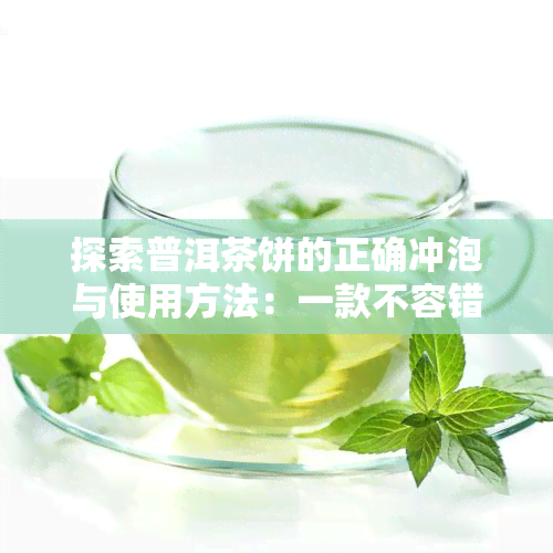 探索普洱茶饼的正确冲泡与使用方法：一款不容错过的中国茶文化体验