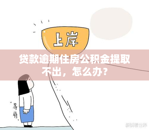 贷款逾期住房公积金提取不出，怎么办？