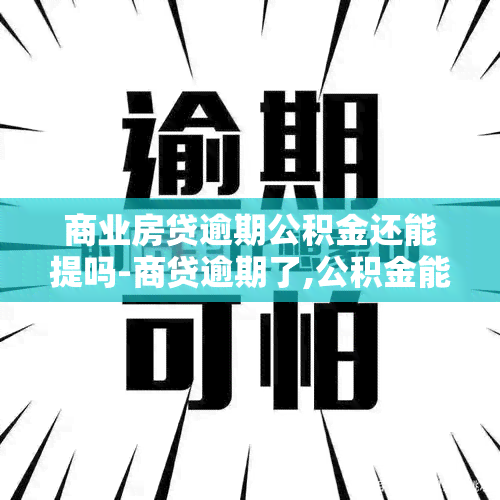 商业房贷逾期公积金还能提吗-商贷逾期了,公积金能取出来不