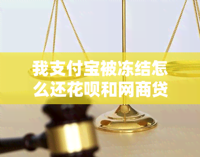 我支付宝被冻结怎么还花呗和网商贷-我支付宝被冻结怎么还花呗和网商贷的钱