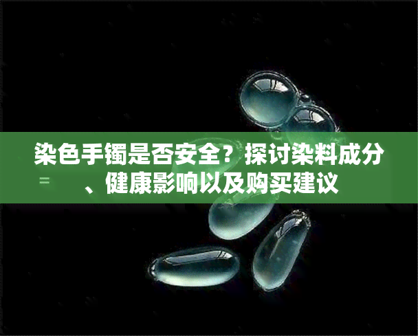 染色手镯是否安全？探讨染料成分、健康影响以及购买建议