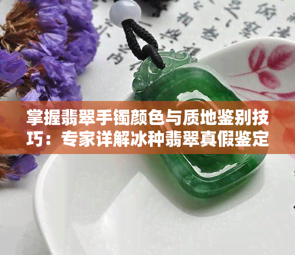 掌握翡翠手镯颜色与质地鉴别技巧：专家详解冰种翡翠真假鉴定方法