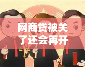 网商贷被关了还会再开吗安全吗？重新开通的渠道和条件是什么？