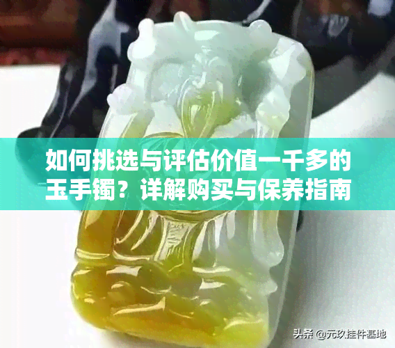 如何挑选与评估价值一千多的玉手镯？详解购买与保养指南