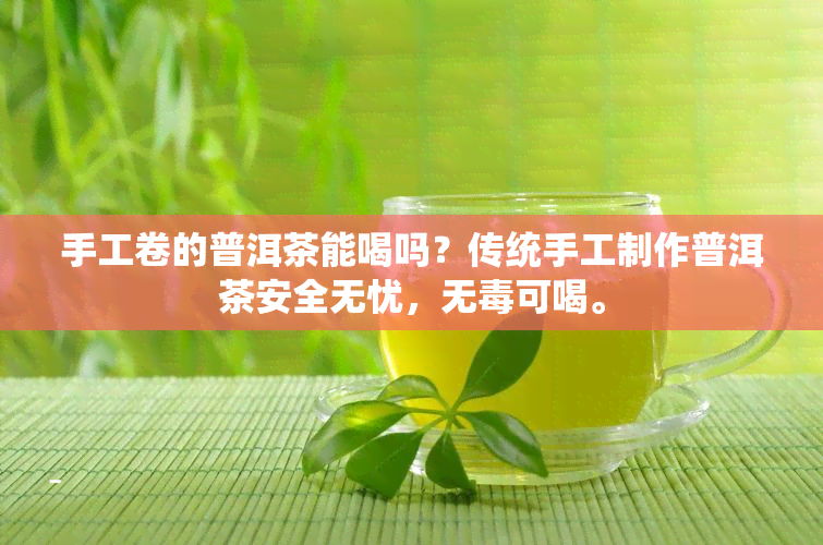 手工卷的普洱茶能喝吗？传统手工制作普洱茶安全无忧，无可喝。